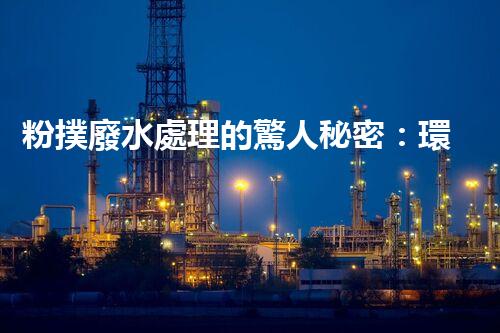 粉撲廢水處理的驚人秘密：環(huán)保新技術(shù)大揭秘！